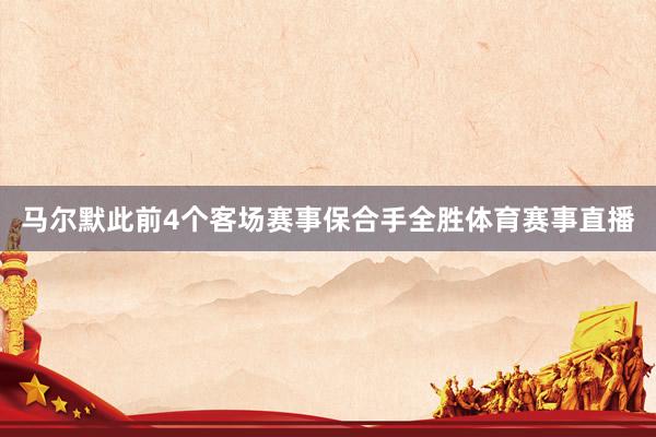 马尔默此前4个客场赛事保合手全胜体育赛事直播