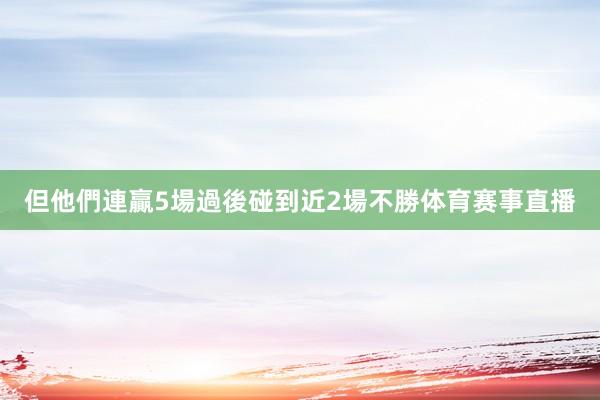 但他們連贏5場過後碰到近2場不勝体育赛事直播