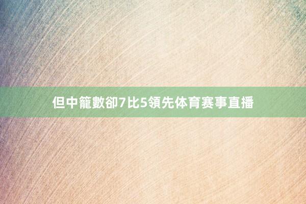但中籠數卻7比5領先体育赛事直播