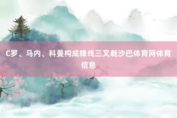 C罗、马内、科曼构成锋线三叉戟沙巴体育网体育信息