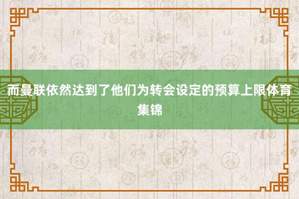而曼联依然达到了他们为转会设定的预算上限体育集锦