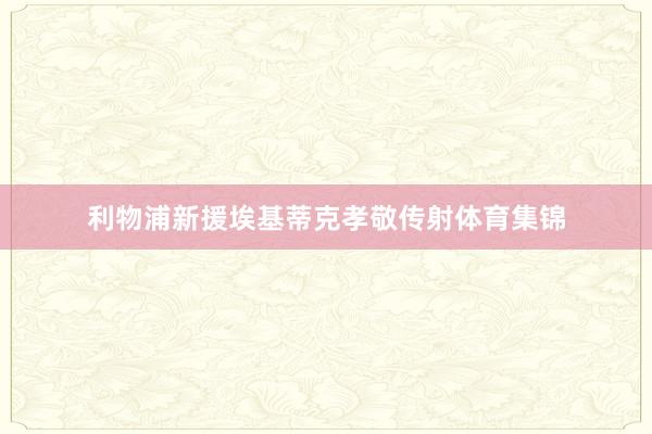 利物浦新援埃基蒂克孝敬传射体育集锦