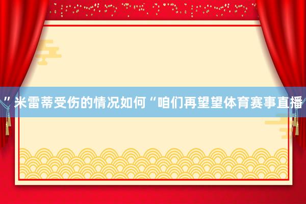 ”米雷蒂受伤的情况如何“咱们再望望体育赛事直播