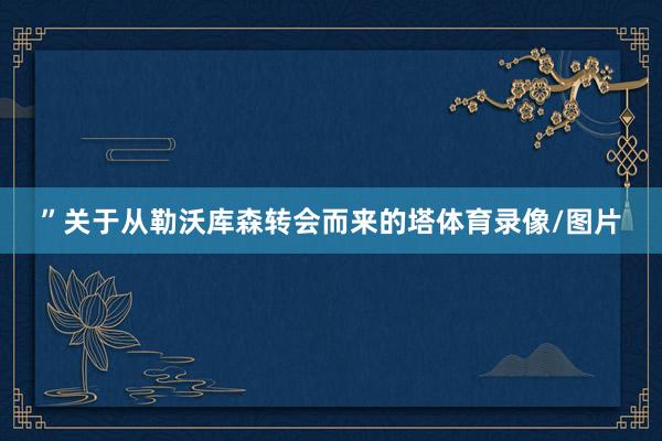 ”关于从勒沃库森转会而来的塔体育录像/图片