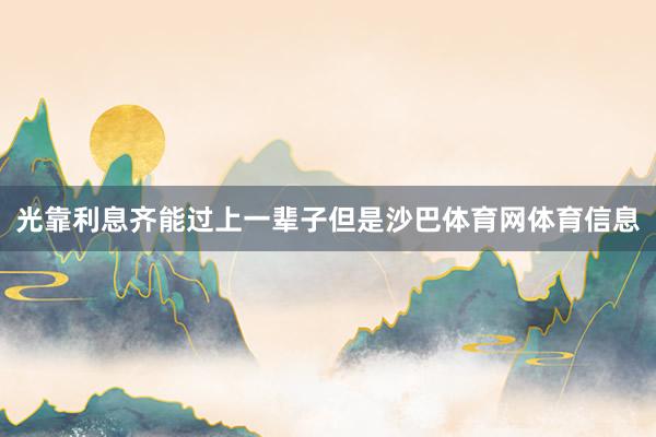 光靠利息齐能过上一辈子但是沙巴体育网体育信息