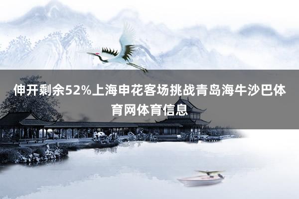 伸开剩余52%上海申花客场挑战青岛海牛沙巴体育网体育信息