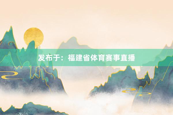 发布于：福建省体育赛事直播