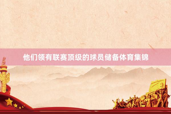他们领有联赛顶级的球员储备体育集锦