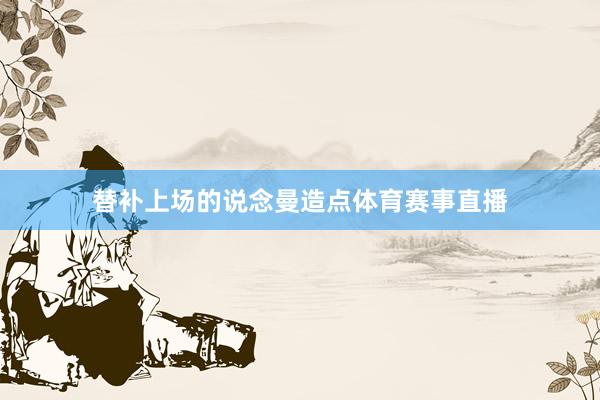 替补上场的说念曼造点体育赛事直播