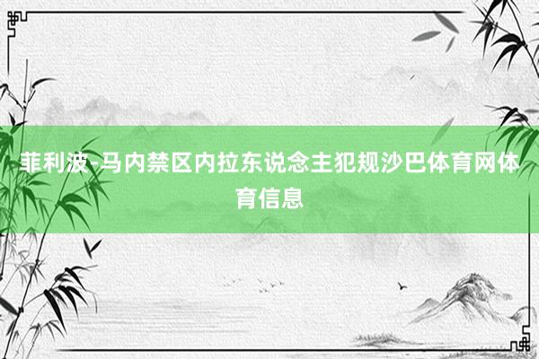菲利波-马内禁区内拉东说念主犯规沙巴体育网体育信息