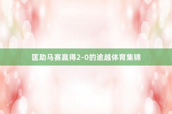 匡助马赛赢得2-0的逾越体育集锦