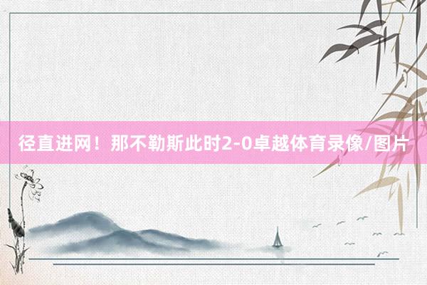 径直进网！那不勒斯此时2-0卓越体育录像/图片