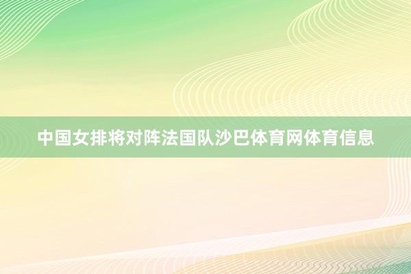 中国女排将对阵法国队沙巴体育网体育信息