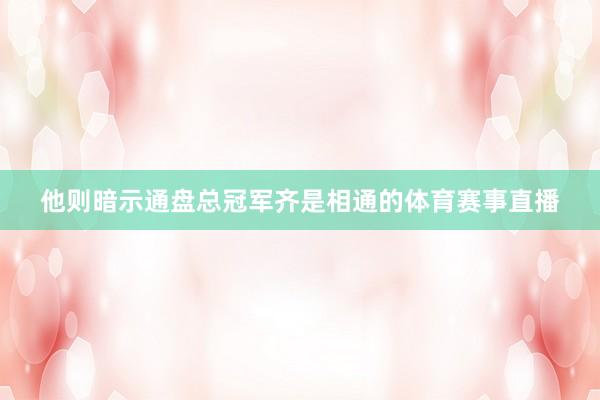 他则暗示通盘总冠军齐是相通的体育赛事直播