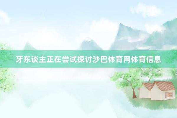 牙东谈主正在尝试探讨沙巴体育网体育信息