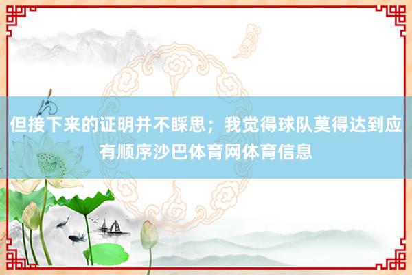 但接下来的证明并不睬思；我觉得球队莫得达到应有顺序沙巴体育网体育信息