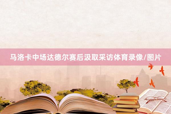 马洛卡中场达德尔赛后汲取采访体育录像/图片