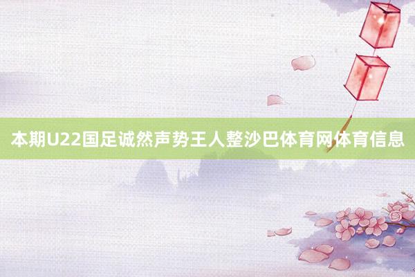 本期U22国足诚然声势王人整沙巴体育网体育信息