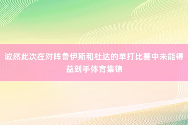 诚然此次在对阵鲁伊斯和杜达的单打比赛中未能得益到手体育集锦