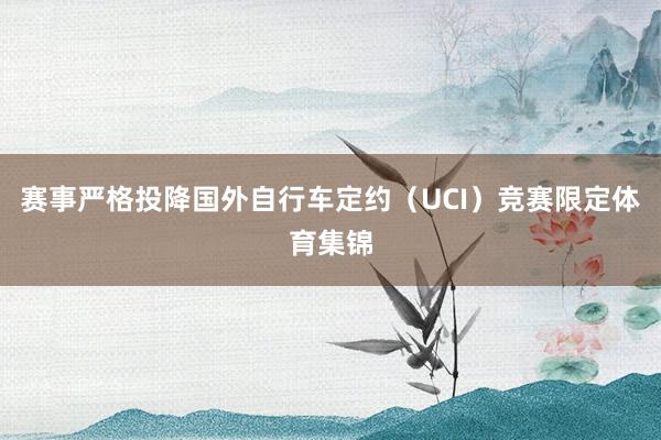 赛事严格投降国外自行车定约（UCI）竞赛限定体育集锦