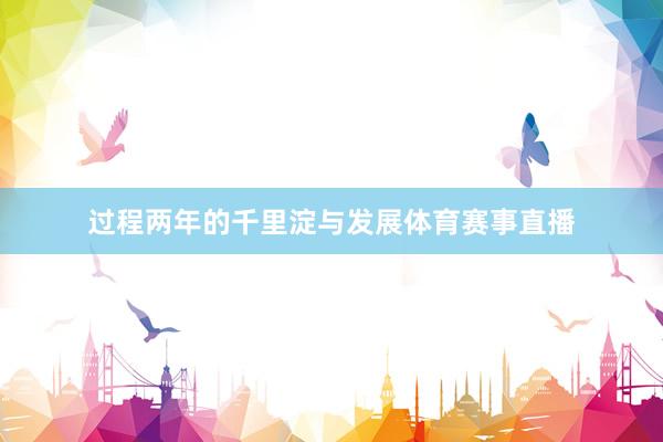 过程两年的千里淀与发展体育赛事直播