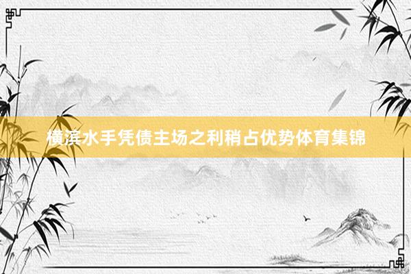 横滨水手凭债主场之利稍占优势体育集锦
