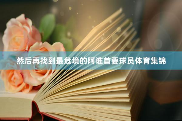 然后再找到最危境的阿谁首要球员体育集锦