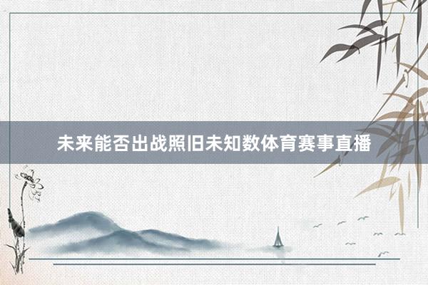 未来能否出战照旧未知数体育赛事直播