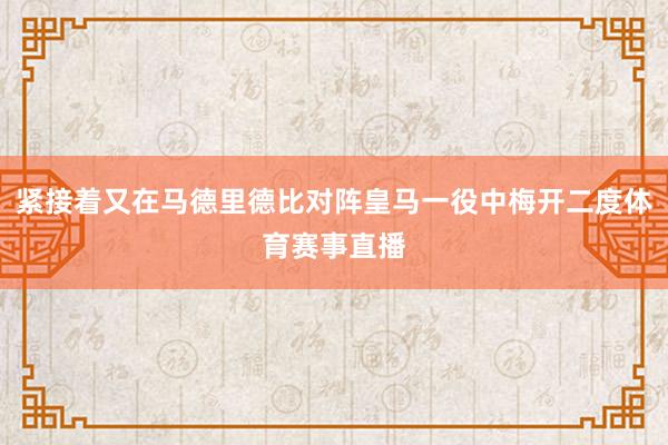 紧接着又在马德里德比对阵皇马一役中梅开二度体育赛事直播