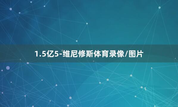 1.5亿5-维尼修斯体育录像/图片