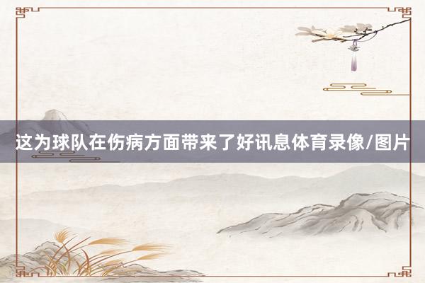 这为球队在伤病方面带来了好讯息体育录像/图片