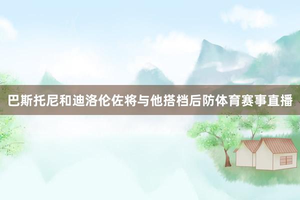 巴斯托尼和迪洛伦佐将与他搭档后防体育赛事直播