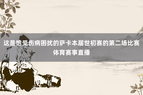 这是饱受伤病困扰的萨卡本届世初赛的第二场比赛体育赛事直播