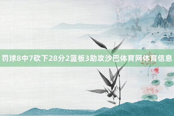 罚球8中7砍下28分2篮板3助攻沙巴体育网体育信息