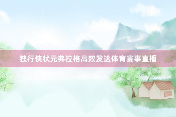 独行侠状元弗拉格高效发达体育赛事直播