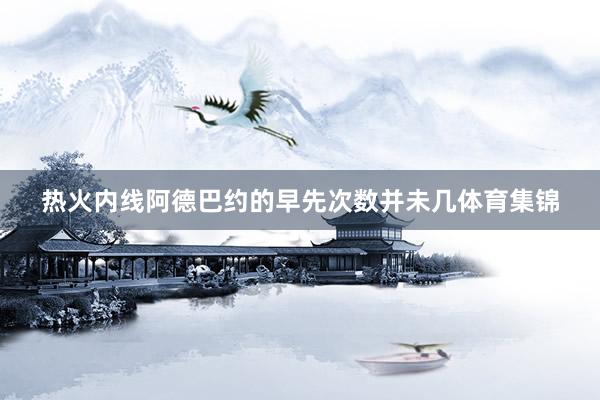 热火内线阿德巴约的早先次数并未几体育集锦
