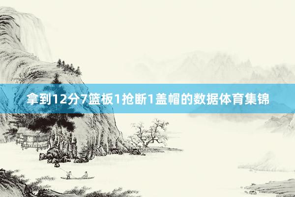 拿到12分7篮板1抢断1盖帽的数据体育集锦