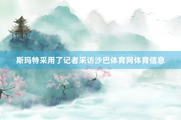 斯玛特采用了记者采访沙巴体育网体育信息
