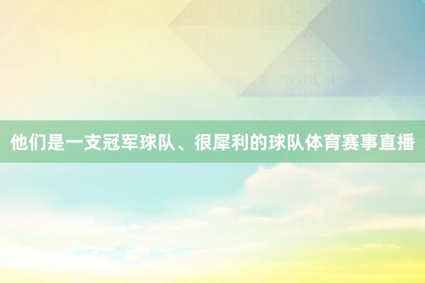 他们是一支冠军球队、很犀利的球队体育赛事直播