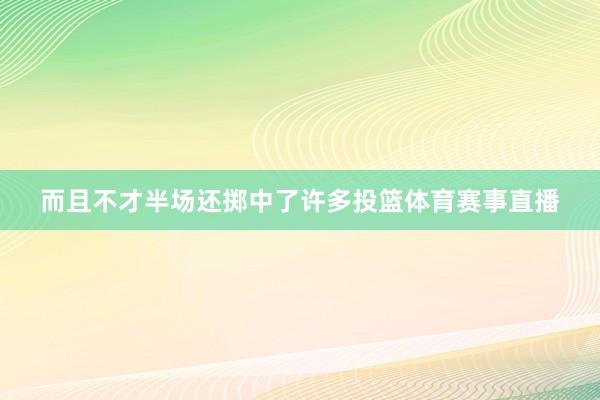 而且不才半场还掷中了许多投篮体育赛事直播