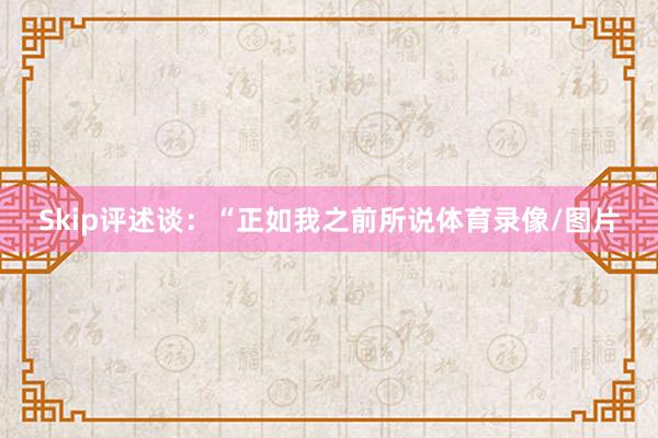 Skip评述谈：“正如我之前所说体育录像/图片