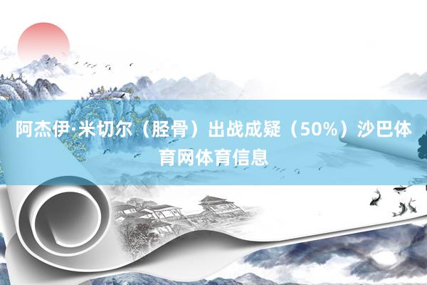 阿杰伊·米切尔（胫骨）出战成疑（50%）沙巴体育网体育信息