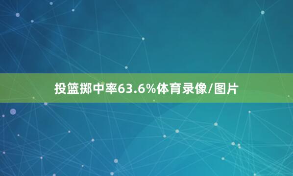 投篮掷中率63.6%体育录像/图片