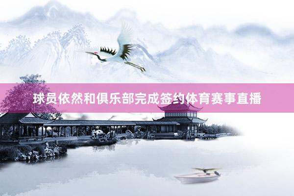 球员依然和俱乐部完成签约体育赛事直播