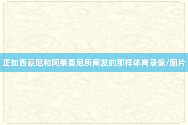正如西蒙尼和阿莱曼尼所阐发的那样体育录像/图片