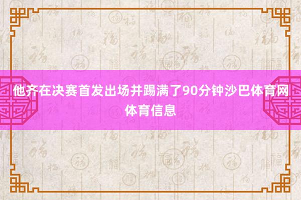 他齐在决赛首发出场并踢满了90分钟沙巴体育网体育信息