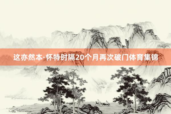 这亦然本·怀特时隔20个月再次破门体育集锦