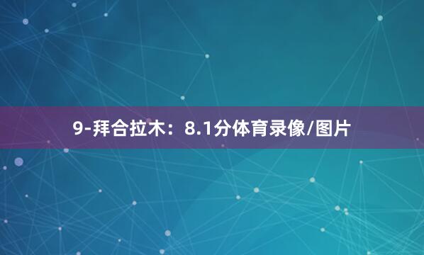 9-拜合拉木:8.1分体育录像/图片