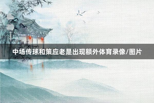 中场传球和策应老是出现额外体育录像/图片