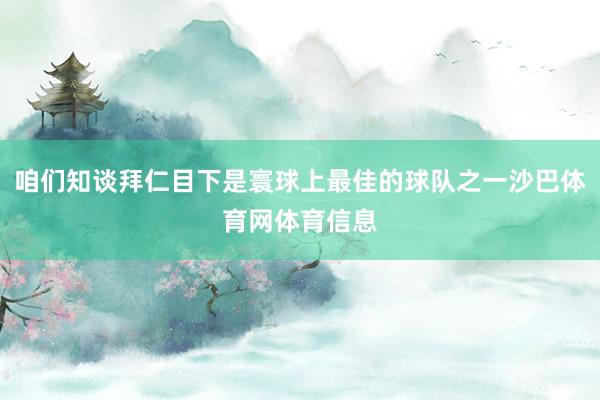 咱们知谈拜仁目下是寰球上最佳的球队之一沙巴体育网体育信息